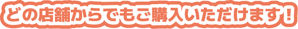 どの店舗からでもご購入いただけます！